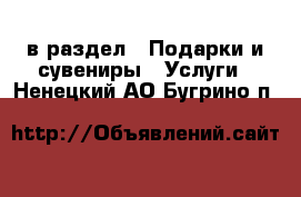  в раздел : Подарки и сувениры » Услуги . Ненецкий АО,Бугрино п.